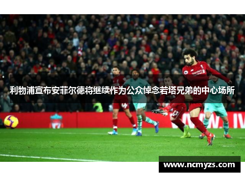 利物浦宣布安菲尔德将继续作为公众悼念若塔兄弟的中心场所